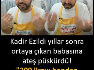 Kadir Ezildi babasına ateş püskürdü!