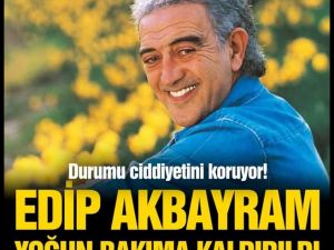 Edip Akbayram yoğun bakıma kaldırıldı