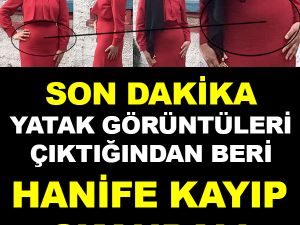 HANİFE 4 GÜNDÜR YOK! SEBEBİ YATAK GÖRÜNTÜLERİ Mİ?