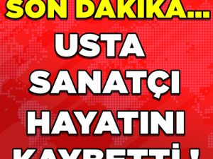 USTA SANATÇI HAYATA GÖZLERİNİ YUMDU!