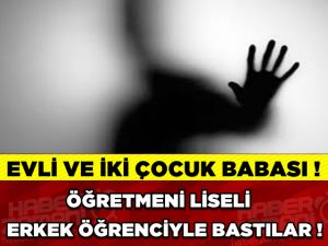 ÖĞRETMENİ LİSELİ ERKEK ÖĞRENCİYLE BASTILAR!!!