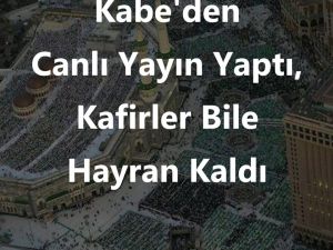 Kabe'den Canlı Yayın Yaptı,Kafirler Bile Hayran Kaldı