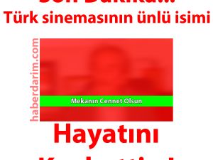 Türk sinemasının ünlü isimi hayatını kaybetti