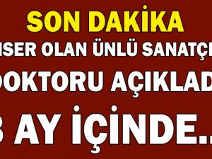 SON DAKİKA! KANSER OLAN ÜNLÜ SANATÇININ DOKTORU AÇIKLADI...