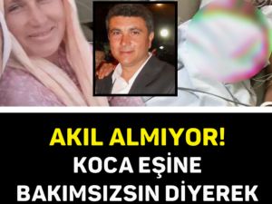 AKIL ALMIYOR! KOCA EŞİNE BAKIMSIZSIN DİYEREK BAŞINI DUVARLARA..