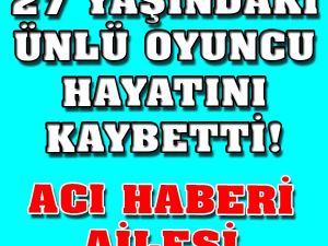 SON DAKİKA: 27 Yaşındaki Ünlü Oyuncu Hayatını Kaybetti..