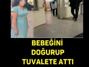 BEBEĞİNİ DOĞURUP TUVALETE ATTI, O ANNE..