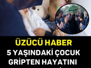 ÜZÜCÜ HABER, 5 YAŞINDAKİ ÇOCUK GRİPTEN HAYATINI KAYBETTİ