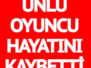 Ünlü oyuncu hayatını kaybetti