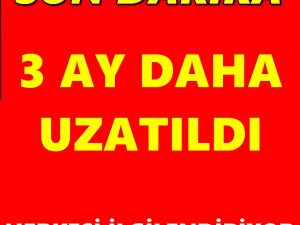 TEMMUZDA BAŞLIYOR 3 AY DAHA UZATILDI