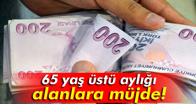 65 yaş üstü aylığı alanlara müjde!