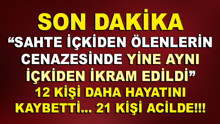 SON DAKİKA! Sahte içkiden ölenlerin cenazesine gelenlere aynı içki ikram edildi! 12 Kişi daha öldü.. 21 Kişi Hastaneye Kaldırıldı!