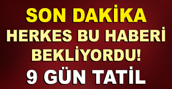 HERKES BU HABERİ BEKLİYORDU! 9 GÜN TATİL…