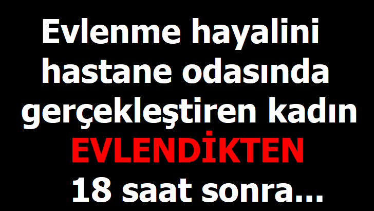 Hastane odasında evlendi 18 sonra ise...