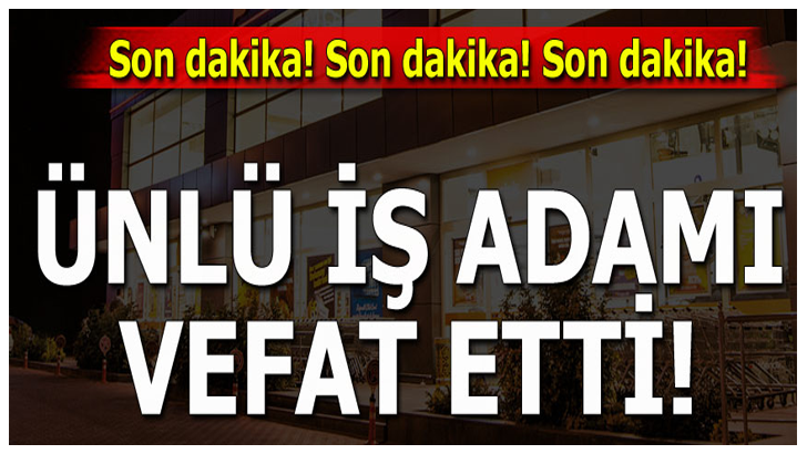 Ünlü İş Adamı Vefat Etti..!