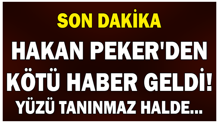 HAKAN PEKER’DEN KÖTÜ HABER GELDİ! YÜZÜ TANINMAZ HALDE