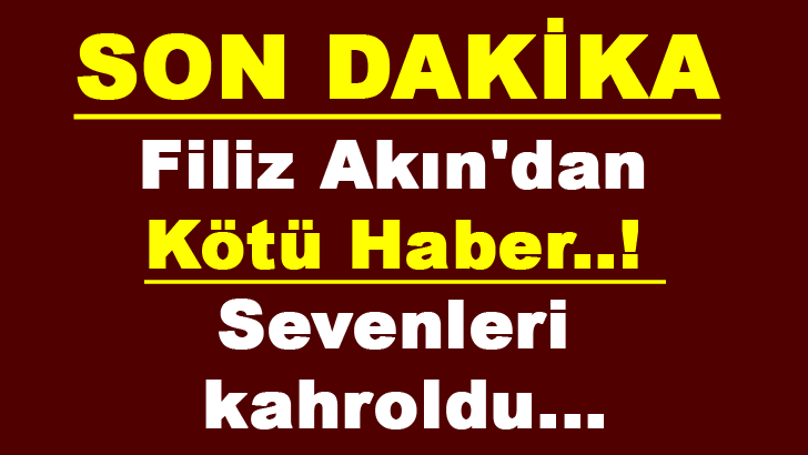 Filiz Akın’dan Kötü Haber! Sevenleri Kahroldu…