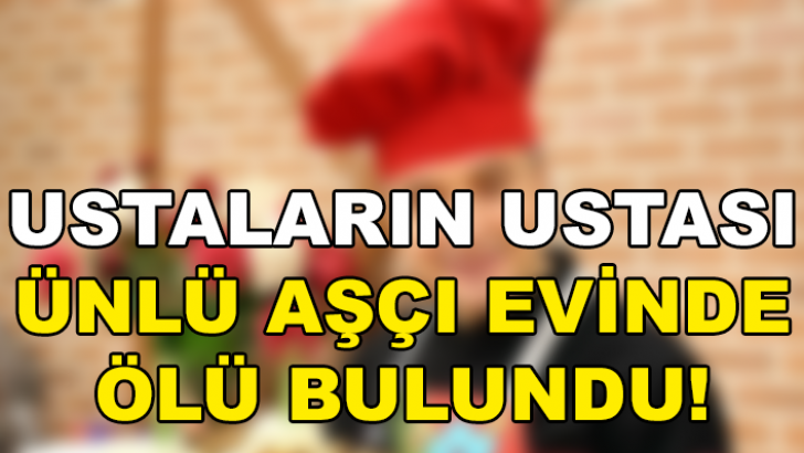 SON DAKİKA! ÜNLÜ AŞÇI EVİNDE ÖLÜ BULUNDU!