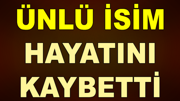 Ünlü isim hayatını kaybetti