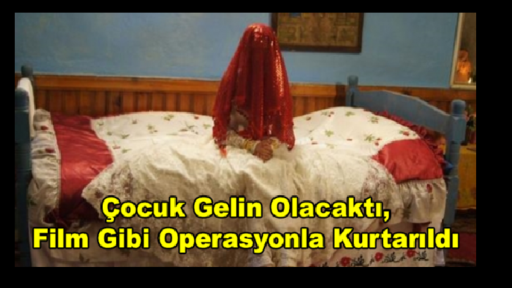 Çocuk Gelin Olacaktı, Film Gibi Operasyonla Kurtarıldı