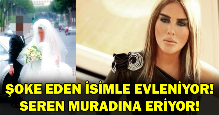 Seren Artık Muradına Eriyor, “Şok Eden İsimle Evleniyor” İşte Düğün Tarihi!