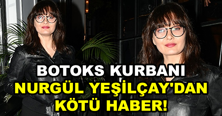 BOTOKS KURBANI NURGÜL YEŞİLÇAY'DAN KÖTÜ HABER!