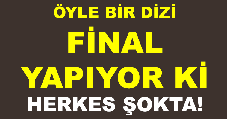 ÖYLE BİR DİZİ FİNAL YAPIYOR Kİ HERKES ŞOKTA!