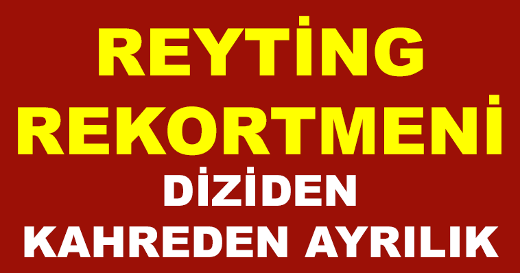 REYTİNG REKORTMENİ DİZİDEN KAHREDEN AYRILIK