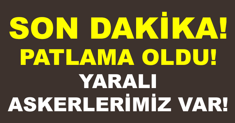 SON DAKİKA! PATLAMA OLDU! YARALI ASKERLERİMİZ VAR!