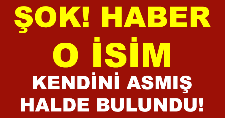 FLAŞ! HABER... O İSİM KENDİNİ ASMIŞ HALDE BULUNDU!