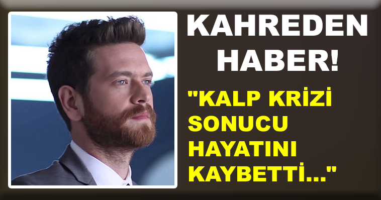 YÜREKLERİ PARÇALAYAN HABER! "KALP KRİZİ SONUCU HAYATINI KAYBETTİ..."