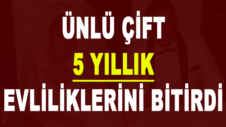 ÜNLÜ ÇİFT 5 YILLIK EVLİLİKLERİNİ BİTİRDİ