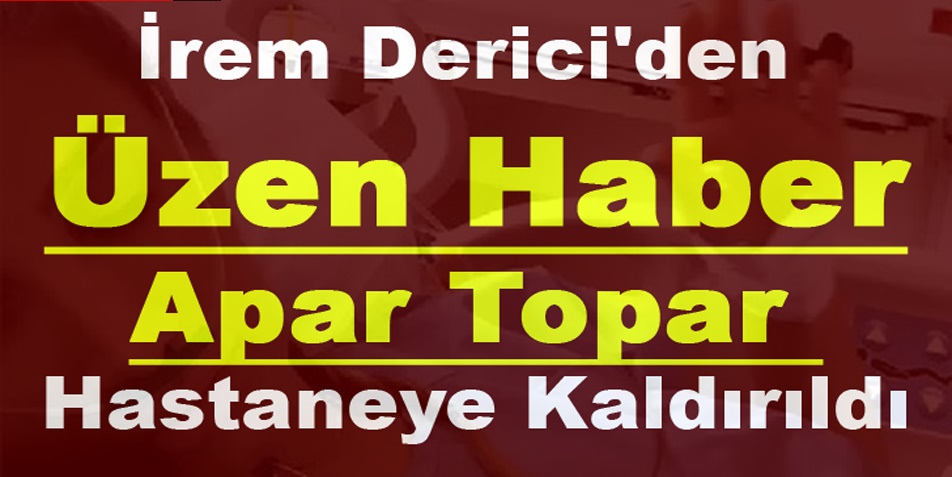 İREM DERİCİ’DEN ÜZEN HABER