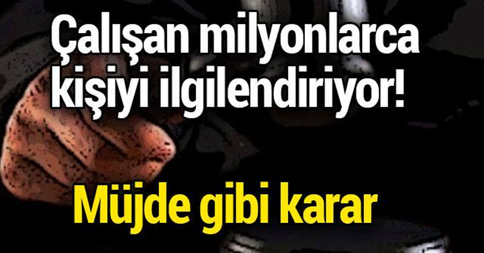 ÇALIŞAN MİLYONLARCA KİŞİYİ İLGİLENDİRİYOR!