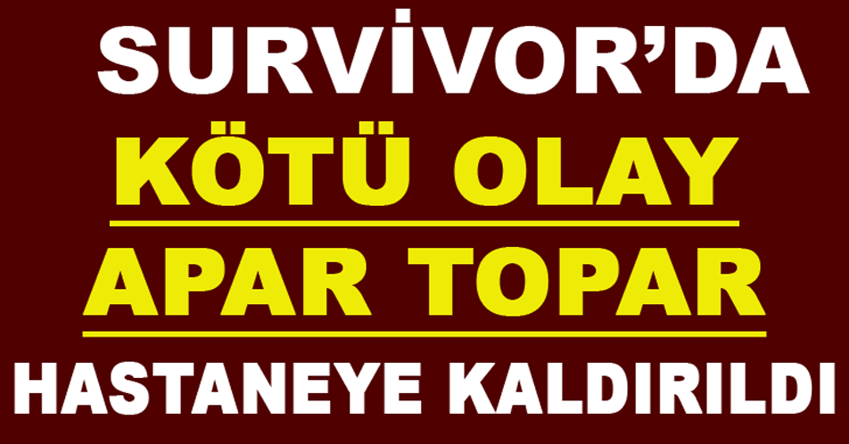 Survivor’da Kötü Olay Apar Topar Hastaneye Kaldırıldı.