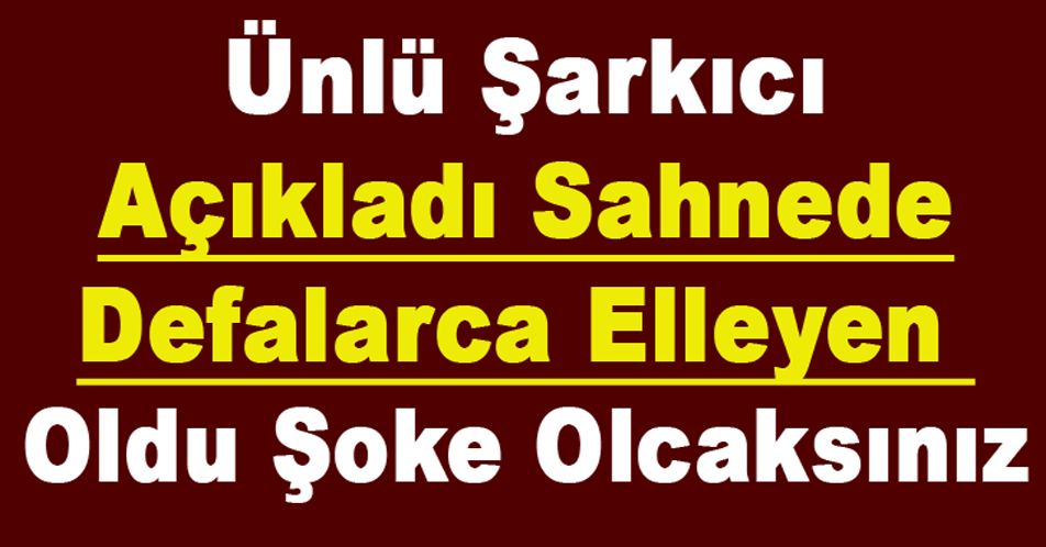 Ünlü Şarkıcı Açıkladı Sahnede Defalarca Elleyen Oldu Şoke Olcaksınız