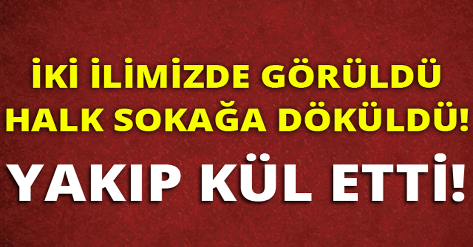 İKİ İLİMİZDE GÖRÜLDÜ, HALK SOKAĞA DÖKÜLDÜ!