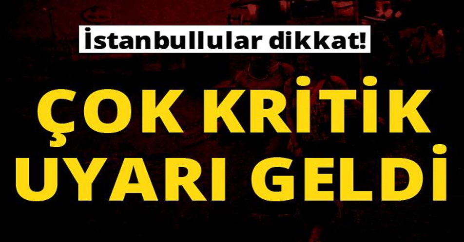 İSTANBULLULAR DİKKAT ÇOK KRİTİK UYARI GELDİ