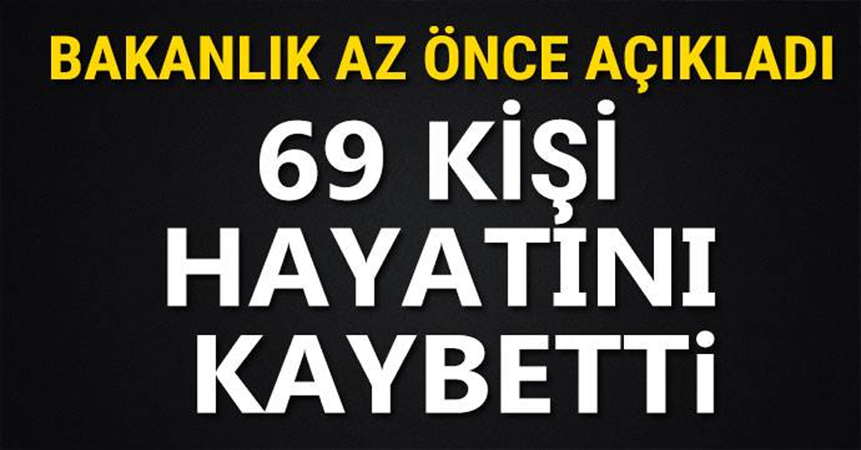 BAKANLIK AZ ÖNCE AÇIKLADI 69 KİŞİ HAYATINI KAYBETTİ