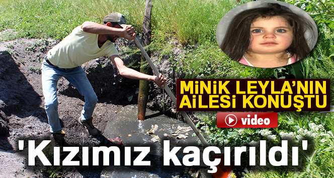 KÜÇÜK LEYLA'NIN AİLESİ KONUŞTU KIZIMIZ KAÇIRILDI