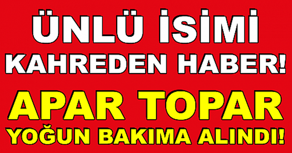 Ünlü İsimden Üzen Haber Apar Topar Yoğun Bakıma Alındı