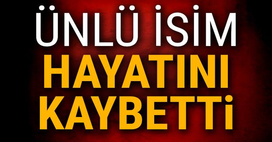 Haber Az Önce Geldi Ünlü İsim Hayatını Kaybetti