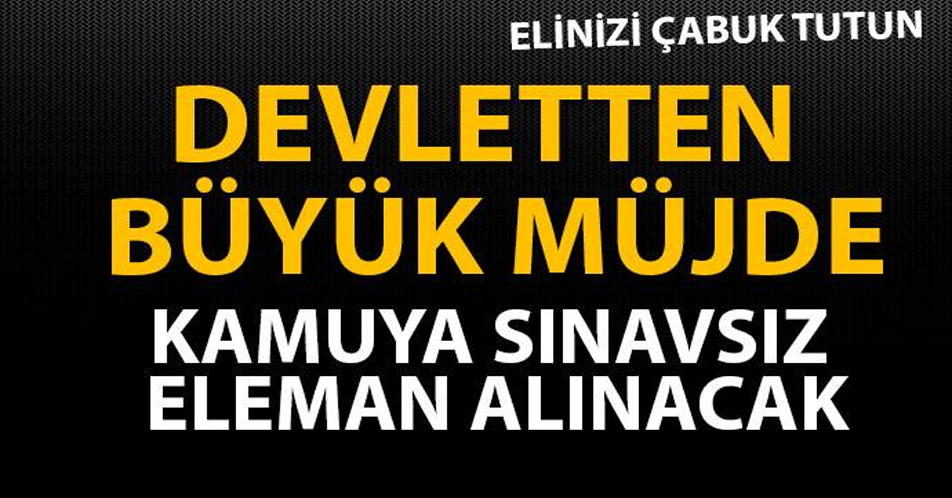 DEVLETTEN BÜYÜK MÜJDE! KAMUYA SINAVSIZ ELEMAN ALINACAK