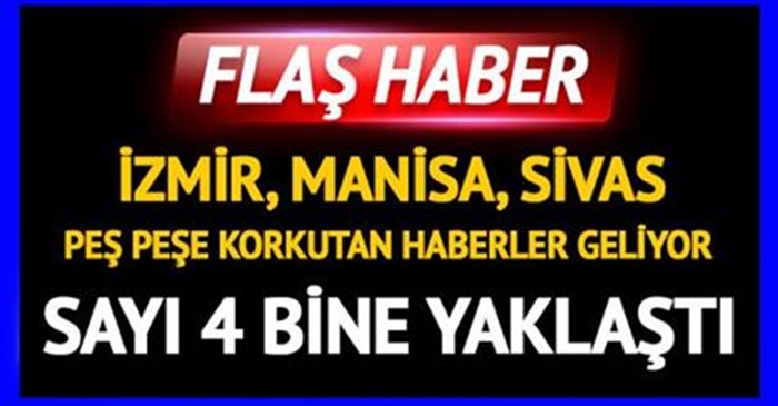 İZMİR, MANİSA VE SİVAS'TA KORKUTAN HABER SAYI 4 BİNE YAKLAŞTI