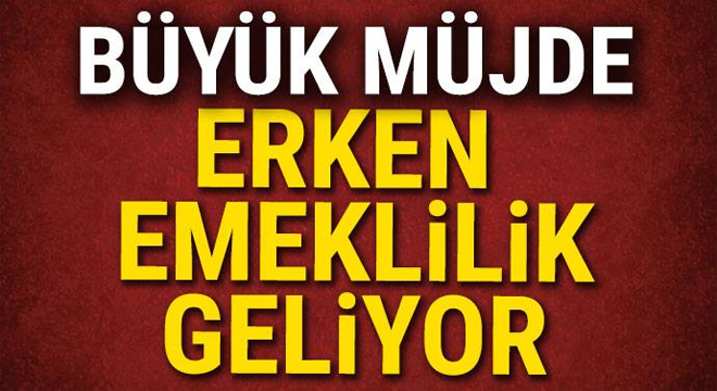 BÜYÜK MÜJDE! ERKEN EMEKLİLİK GELİYOR