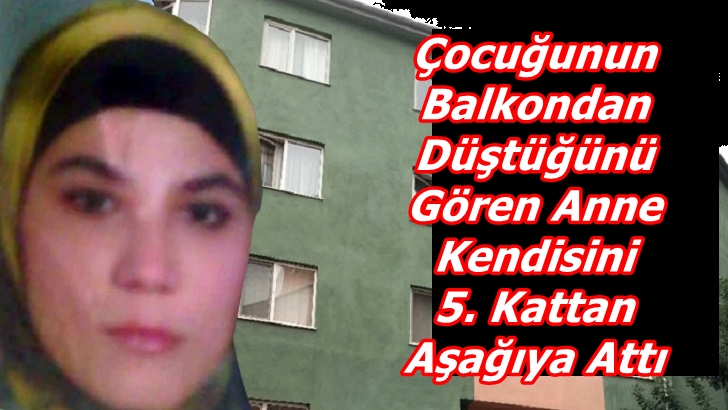 ÇOCUĞUNUN BALKONDAN DÜŞTÜĞÜNÜ GÖREN ANNE  KENDİSİNİ 5. KATTAN AŞAĞIYA ATTI