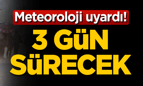 Meteoroloji uyardı: 3 gün sürecek