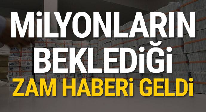 Milyonların beklediği zam haberi geldi