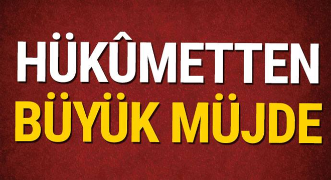 Hükûmetten büyük müjde