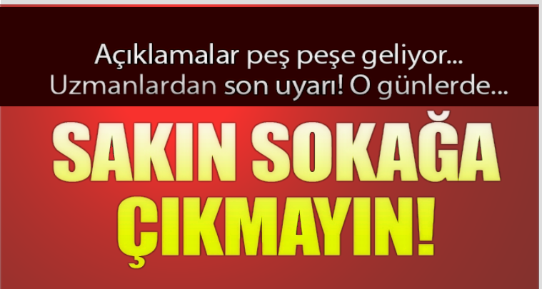 Açıklamalar Peş Peşe Geliyor, Uzmanlardan son uyarı o günlerde sokağa çıkmayın!